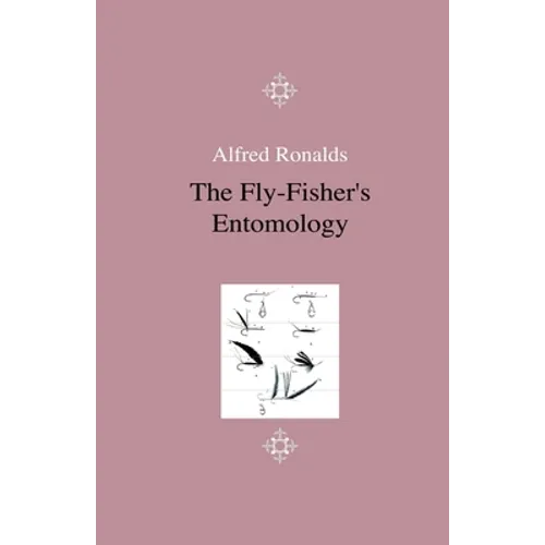 The Fly-Fisher's Entomology - Illustrated by Representations of the Natural and Artificial Insect - And Accompanied by a Few Observations and Instruct - Paperback