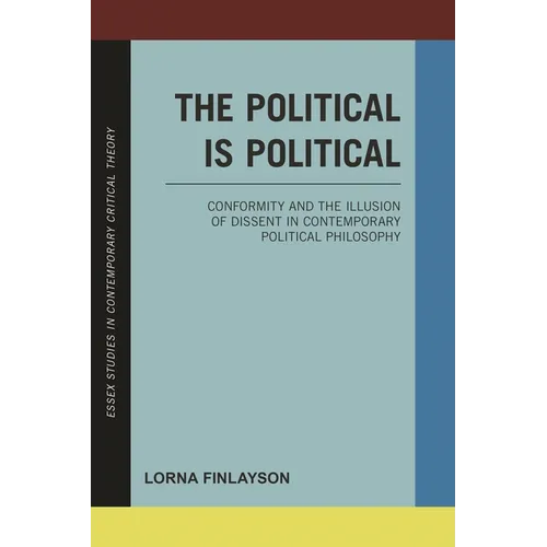 The Political is Political: Conformity and the Illusion of Dissent in Contemporary Political Philosophy - Paperback