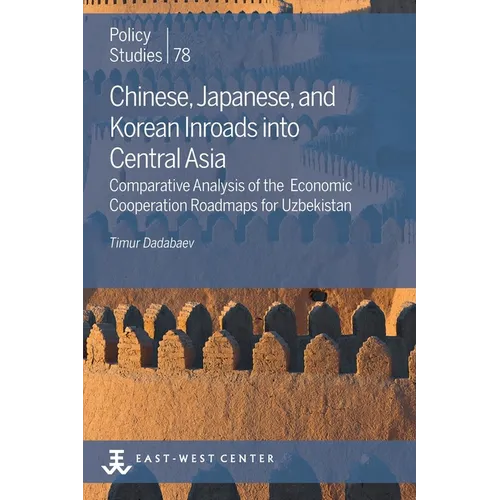 Chinese, Japanese, and Korean Inroads into Central Asia: Comparative Analysis of the Economic Cooperation Roadmaps for Uzbekistan - Paperback
