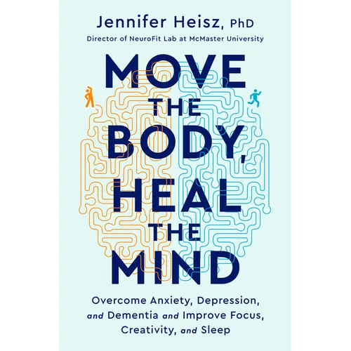 Move the Body, Heal the Mind: Overcome Anxiety, Depression, and Dementia and Improve Focus, Creativity, and Sleep - Hardcover