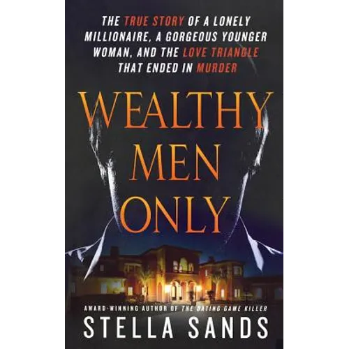 Wealthy Men Only: The True Story of a Lonely Millionaire, a Gorgeous Younger Woman, and the Love Triangle That Ended in Murder - Paperback