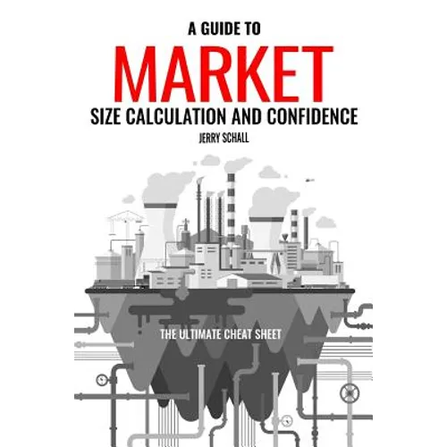 A Guide to Market Size Calculation and Confidence: The Ultimate Cheat Sheet - Paperback