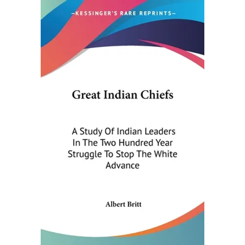 Great Indian Chiefs: A Study Of Indian Leaders In The Two Hundred Year Struggle To Stop The White Advance - Paperback