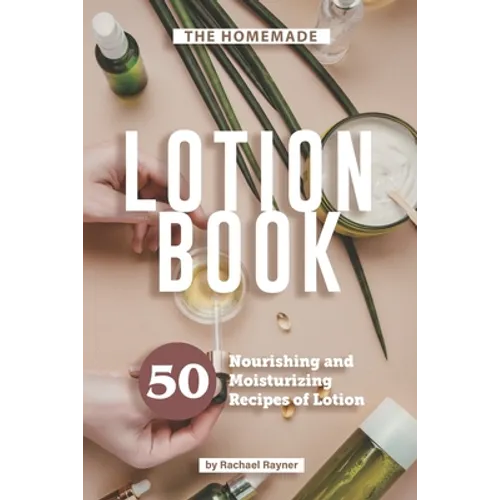 The Homemade Lotion Book: 50 Nourishing and Moisturizing Recipes of Lotion - Paperback