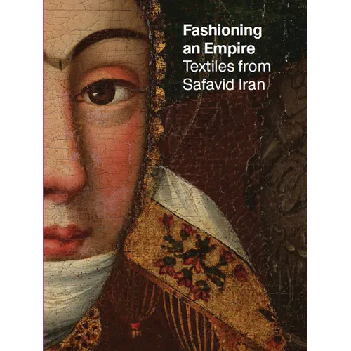 Fashioning an Empire: Textiles from Safavid Iran - Paperback