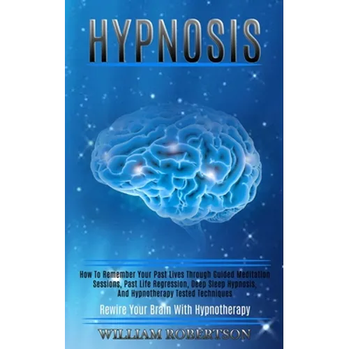 Hypnosis: How to Remember Your Past Lives Through Guided Meditation Sessions, Past Life Regression, Deep Sleep Hypnosis, and Hyp - Paperback