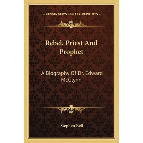 Rebel, Priest and Prophet: A Biography of Dr. Edward McGlynn - Paperback