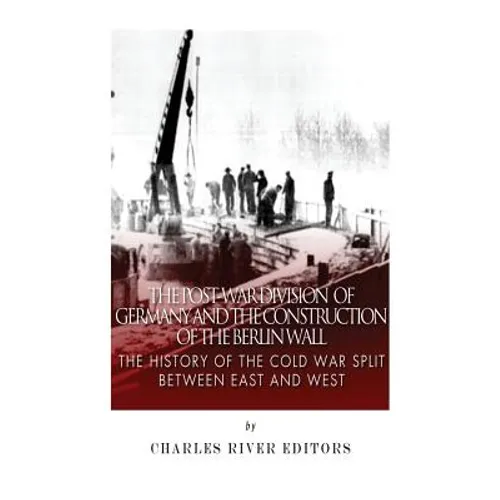 The Post-War Division of Germany and the Construction of the Berlin Wall: The History of the Cold War Split Between East and West - Paperback