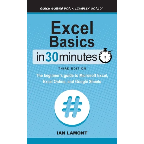 Excel Basics In 30 Minutes: The beginner's guide to Microsoft Excel, Excel Online, and Google Sheets - Hardcover