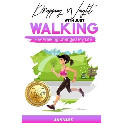 Dropping Weight With Just Walking: How Walking Changed My Life (Guide To Lose Weight And Fat By Just Power Walking) - Paperback