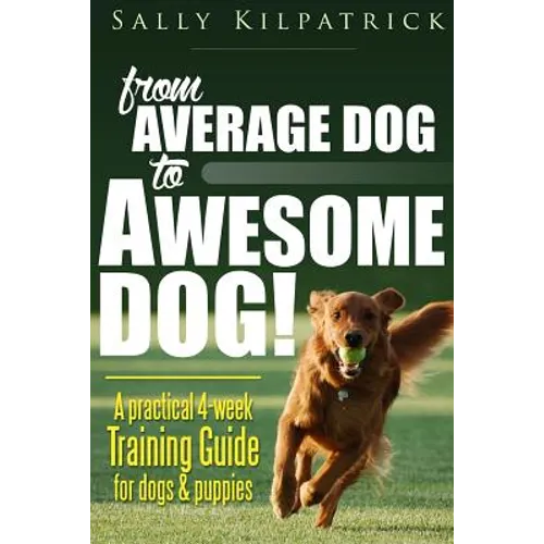 Dog Training: From Average Dog to Awesome Dog: Training for Dogs and Puppies - Paperback