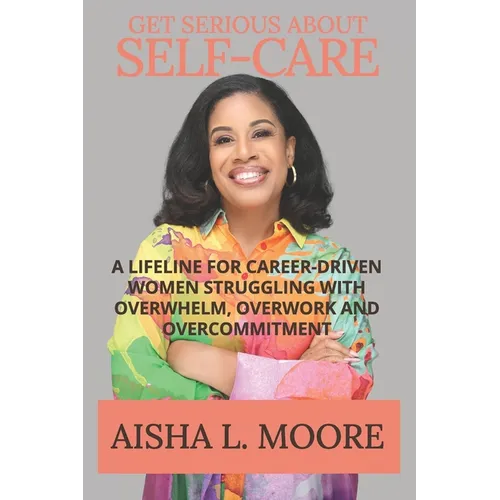 Get Serious About Self-Care: A Lifeline for Career-Driven Women Struggling with Overwhelm, Overwork and Overcommitment - Paperback