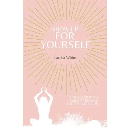 Show Up For Yourself: A Transpersonal Guide to Healing the Energetic Body - Paperback