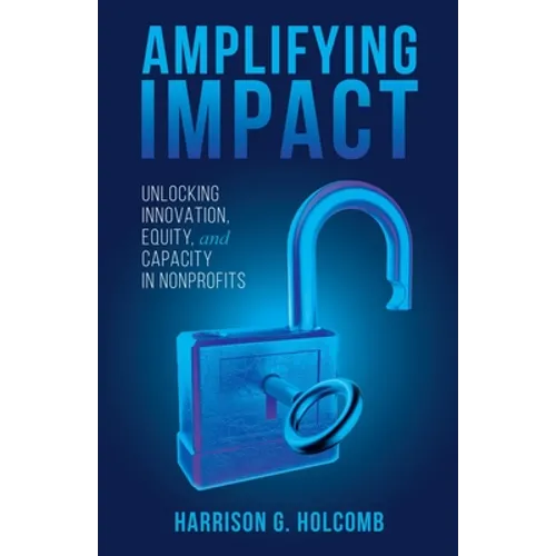 Amplifying Impact: Unlocking Innovation, Equity, and Capacity in Nonprofits - Paperback