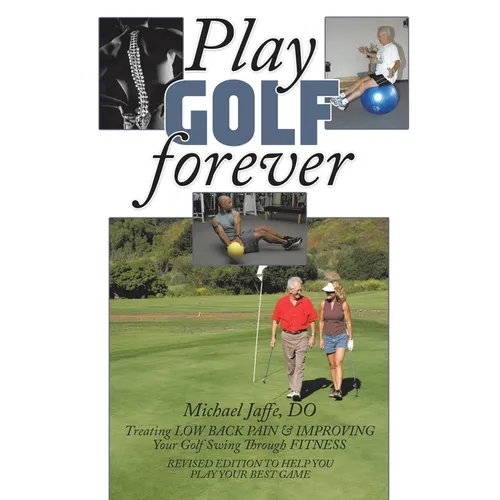 Play Golf Forever: Treating LOW BACK PAIN & IMPROVING Your Golf Swing Through FITNESS - Paperback