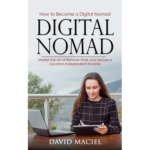 Digital Nomad: How to Become a Digital Nomad (Master the Art of Remote Work and Secure a Location-independent Income) - Paperback