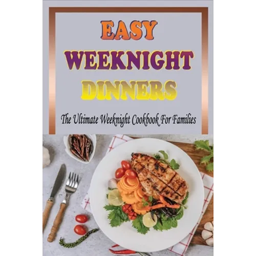 Easy Weeknight Dinners: The Ultimate Weeknight Cookbook For Families: Cookbooks For Weeknight Recipes - Paperback