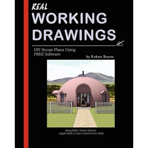 Real Working Drawings: DIY House Plans using Free Software, Monolithic Dome Edition - Paperback