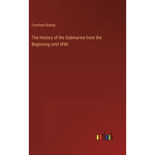 The History of the Submarine from the Beginning until WWI - Hardcover