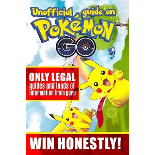 Unofficial guide on Pokemon GO: ONLY LEGAL guides and loads of information from guru. WIN HONESTLY! - Paperback