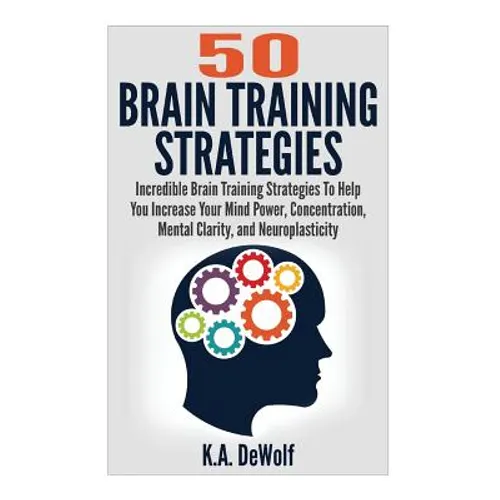 Brain Training Strategies: 50 Mind Power Strategies: Incredible Brain Training Strategies To Help You Increate Your Mind Power, Concentration, Me - Paperback