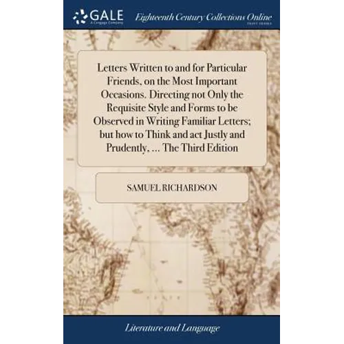 Letters Written to and for Particular Friends, on the Most Important Occasions. Directing not Only the Requisite Style and Forms to be Observed in Wri - Hardcover