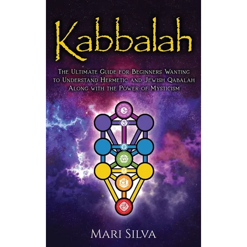 Kabbalah: The Ultimate Guide for Beginners Wanting to Understand Hermetic and Jewish Qabalah Along with the Power of Mysticism - Hardcover