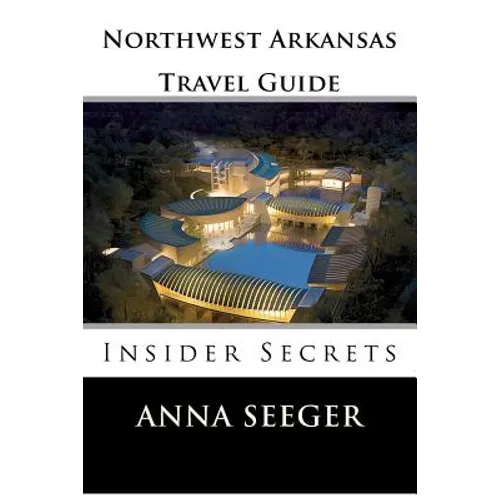 Northwest Arkansas Travel Guide: Insider Secrets: Insider Secrets (Bentonville, Rogers, Fayetteville & Eureka Springs) - Paperback