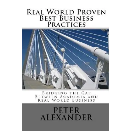 Real World Proven Best Business Practices: Bridging the Gap Between Academic Teachings and Real World Business Success - Paperback
