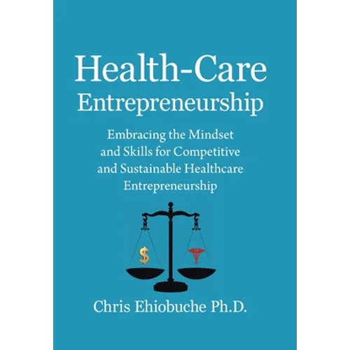 Health-Care Entrepreneurship: Embracing the Mindset and Skills for Competitive and Sustainable Healthcare Entrepreneurship - Hardcover
