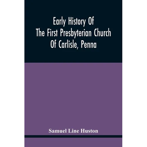Early History Of The First Presbyterian Church Of Carlisle, Penna - Paperback