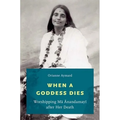 When a Goddess Dies: Worshipping Ma Anandamayi After Her Death - Paperback