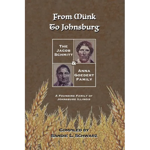 From Münk to Johnsburg: The Jacob Schmitt & Anna Goedert Family -- A Founding Family of Johnsburg Illinois - Paperback
