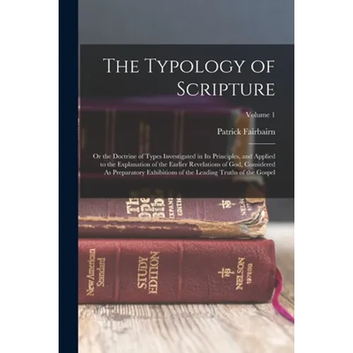 The Typology of Scripture: Or the Doctrine of Types Investigated in Its Principles, and Applied to the Explanation of the Earlier Revelations of - Paperback