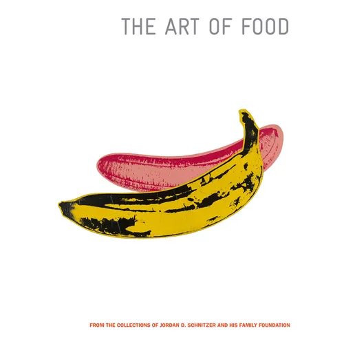 The Art of Food: From the Collections of Jordan D. Schnitzer and His Family Foundation - Hardcover