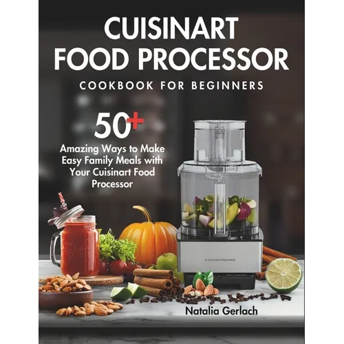 Cuisinart Food Processor Cookbook For Beginners: 50+ Amazing Ways to Make Easy Family Meals with Your Cuisinart Food Processor - Paperback