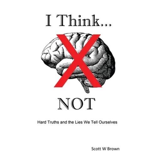I Think... NOT: Hard Truths and the Lies We Tell Ourselves - Paperback