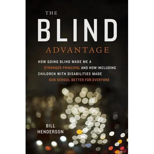 The Blind Advantage: How Going Blind Made Me a Stronger Principal and How Including Children with Disabilities Made Our School Better for Everyone - Paperback