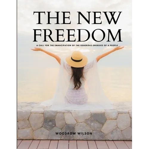 THE NEW FREEDOM - A Call For the Emancipation of the Generous Energies of a People - Paperback