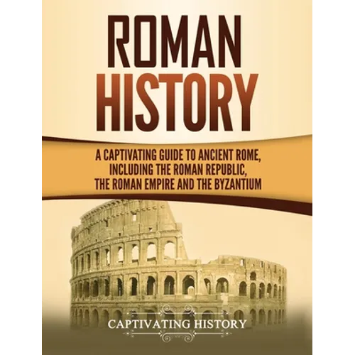 Roman History: A Captivating Guide to Ancient Rome, Including the Roman Republic, the Roman Empire and the Byzantium - Hardcover