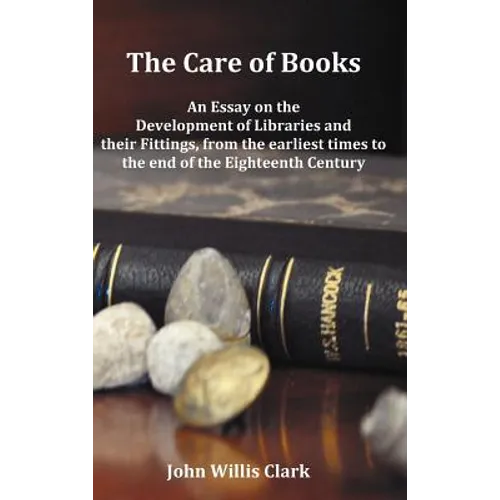 The Care of Books - An Essay on the Development of Libraries and Their Fittings, from the Earliest Times to the End of the Eighteenth Century. Fully I - Hardcover
