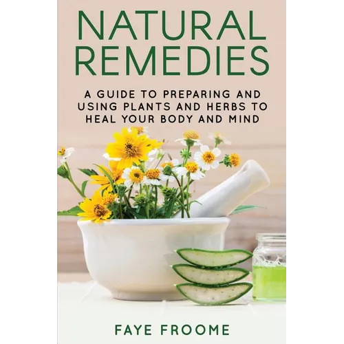Natural Remedies: A Guide to Preparing and Using Plants & Herbs to Heal Your Body & Mind - Paperback