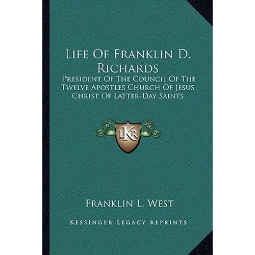 Life Of Franklin D. Richards: President Of The Council Of The Twelve Apostles Church Of Jesus Christ Of Latter-Day Saints - Paperback