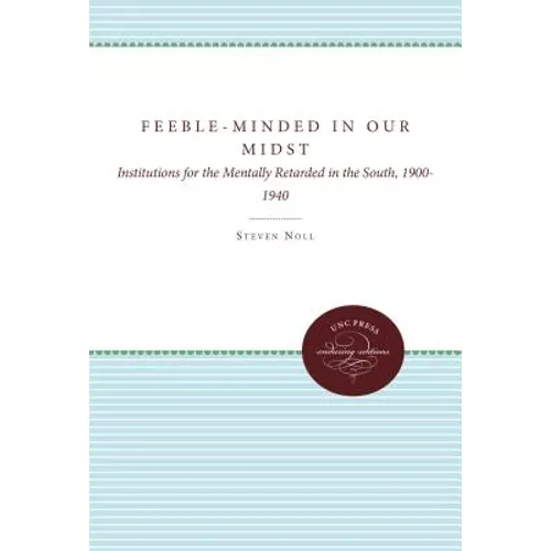 Feeble-Minded in Our Midst: Institutions for the Mentally Retarded in the South, 1900-1940 - Paperback