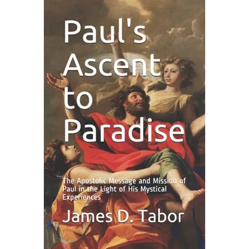 Paul's Ascent to Paradise: The Apostolic Message and Mission of Paul in the Light of His Mystical Experiences - Paperback
