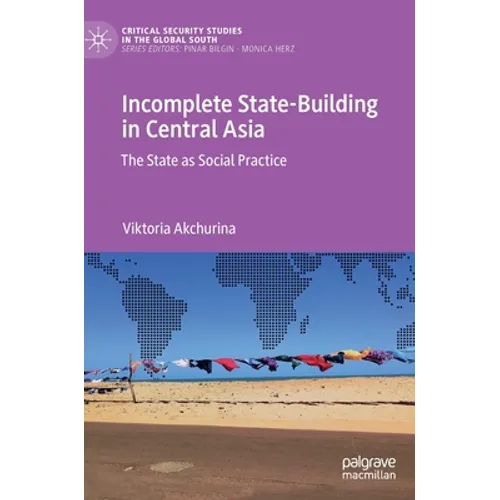 Incomplete State-Building in Central Asia: The State as Social Practice - Hardcover