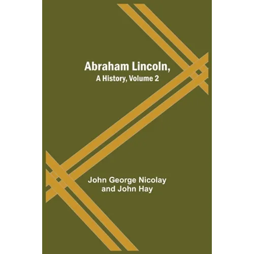 Abraham Lincoln, A History, Volume 2 - Paperback
