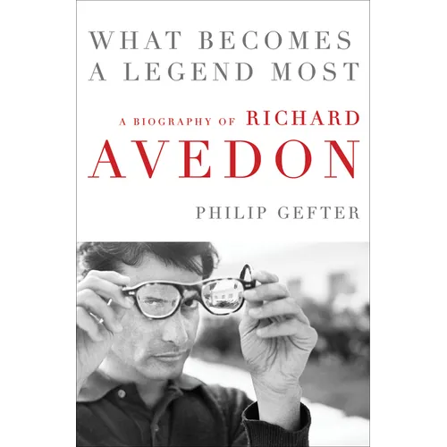 What Becomes a Legend Most: A Biography of Richard Avedon - Hardcover