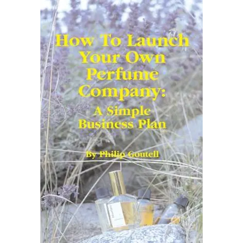 How To Launch Your Own Perfume Company: A Simple Business Plan - Paperback