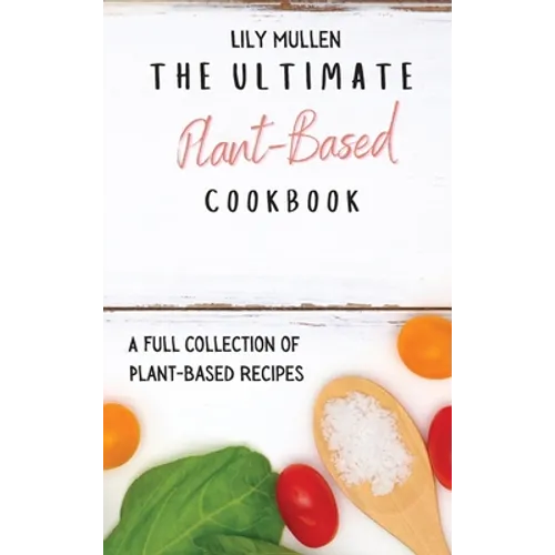 The Ultimate Plant-Based Cookbook: A Full Collection of Plant-Based Recipes - Hardcover